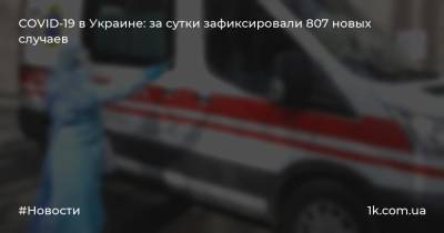 COVID-19 в Украине: за сутки зафиксировали 807 новых случаев