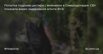 Попытка подрыва цистерн с аммиаком в Северодонецке: СБУ показала видео задержания агента ФСБ