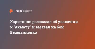 Харитонов рассказал об уважении к "Ахмату" и вызвал на бой Емельяненко