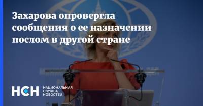 Захарова опровергла сообщения о ее назначении послом в другой стране