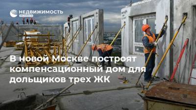 В новой Москве построят компенсационный дом для дольщиков трех ЖК