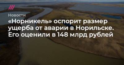 «Норникель» оспорит размер ущерба от аварии в Норильске. Его оценили в 148 млрд рублей