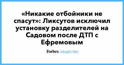 «Никакие отбойники не спасут»: Ликсутов исключил установку разделителей на Садовом после ДТП с Ефремовым