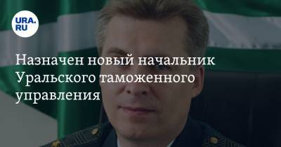 Назначен новый начальник Уральского таможенного управления