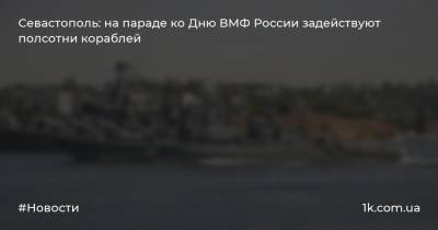 Севастополь: на параде ко Дню ВМФ России задействуют полсотни кораблей