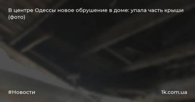 В центре Одессы новое обрушение в доме: упала часть крыши (фото)