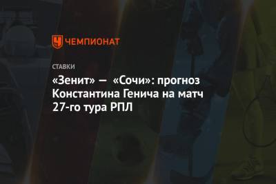 «Зенит» — «Сочи»: прогноз Константина Генича на матч 27-го тура РПЛ