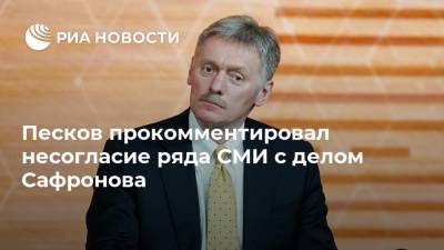 Песков прокомментировал несогласие ряда СМИ с делом Сафронова