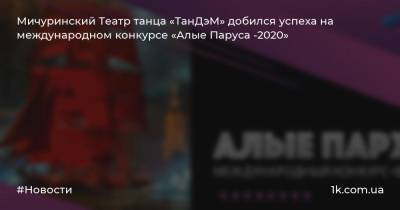 Мичуринский Театр танца «ТанДэМ» добился успеха на международном конкурсе «Алые Паруса -2020»