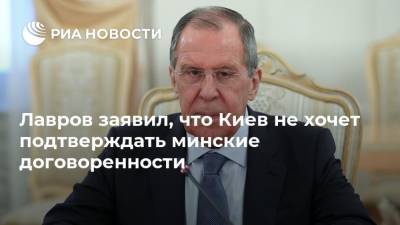 Лавров заявил, что Киев не хочет подтверждать минские договоренности