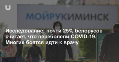 Исследование: почти 25% белорусов считает, что переболели COVID-19. Многие боятся идти к врачу