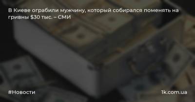 В Киеве ограбили мужчину, который собирался поменять на гривны $30 тыс. – СМИ