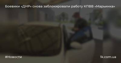 Боевики «ДНР» снова заблокировали работу КПВВ «Марьинка»