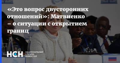 «Это вопрос двусторонних отношений»: Матвиенко – о ситуации с открытием границ
