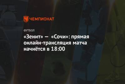 «Зенит» — «Сочи»: прямая онлайн-трансляция матча начнётся в 18:00