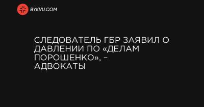 Следователь ГБР заявил о давлении по «делам Порошенко», – адвокаты