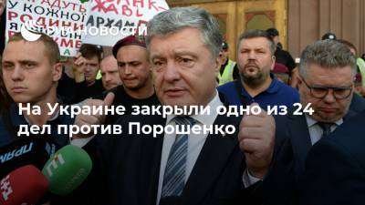 На Украине закрыли одно из 24 дел против Порошенко