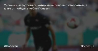Украинский футболист, который не подошел «Карпатам», в шаге от победы в Кубке Польши