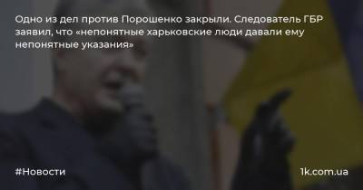 Одно из дел против Порошенко закрыли. Следователь ГБР заявил, что «непонятные харьковские люди давали ему непонятные указания»