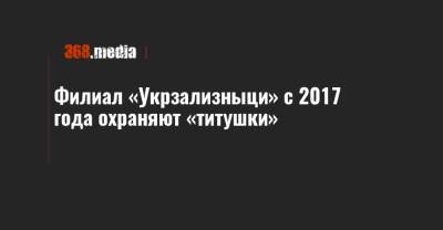 Филиал «Укрзализныци» с 2017 года охраняют «титушки»