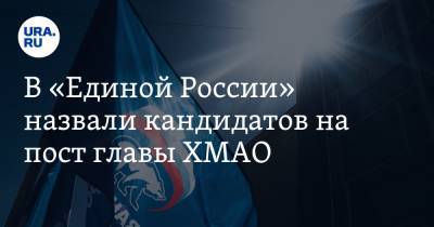 В «Единой России» назвали кандидатов на пост главы ХМАО