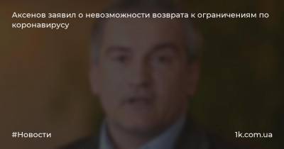 Аксенов заявил о невозможности возврата к ограничениям по коронавирусу