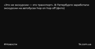 «Это не экскурсии — это транспорт». В Петербурге заработали экскурсии на автобусах hop on hop off (фото)