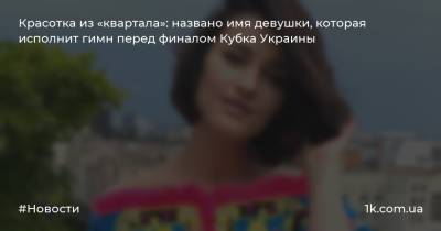 Красотка из «квартала»: названо имя девушки, которая исполнит гимн перед финалом Кубка Украины