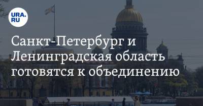 Санкт-Петербург и Ленинградская область готовятся к объединению