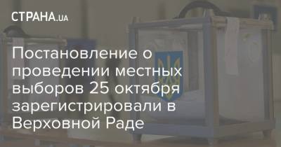 Постановление о проведении местных выборов 25 октября зарегистрировали в Верховной Раде