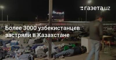 Более 3000 узбекистанцев застряли в Казахстане
