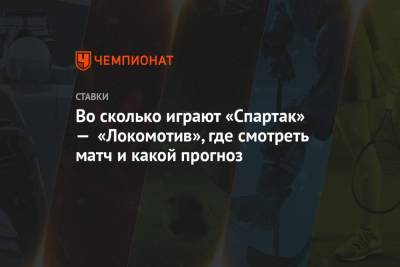 Во сколько играют «Спартак» — «Локомотив», где смотреть матч и какой прогноз