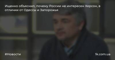 Ищенко объяснил, почему России не интересен Херсон, в отличии от Одессы и Запорожья