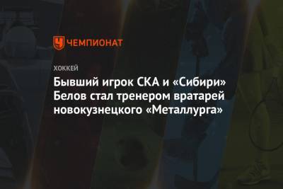 Бывший игрок СКА и «Сибири» Белов стал тренером вратарей новокузнецкого «Металлурга»