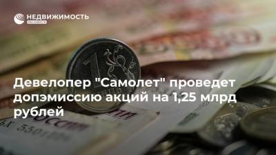 Девелопер "Самолет" проведет допэмиссию акций на 1,25 млрд рублей