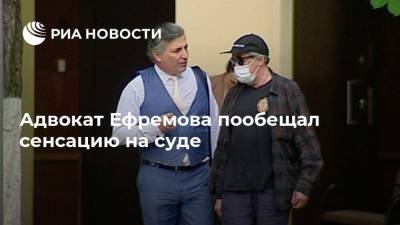 Адвокат Ефремова пообещал сенсацию на суде