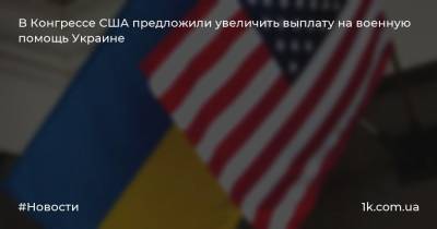 B Конгрессe США предложили увеличить выплату на военную помощь Украине