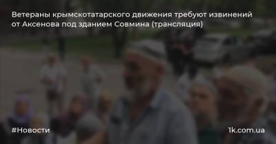 Ветераны крымскотатарского движения требуют извинений от Аксенова под зданием Совмина (трансляция)