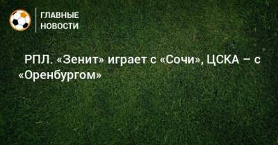 ⚽ РПЛ. «Зенит» играет с «Сочи», ЦСКА – с «Оренбургом»