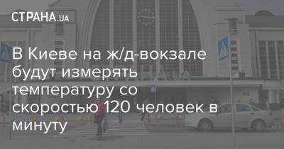 В Киеве на ж/д-вокзале будут измерять температуру со скоростью 120 человек в минуту