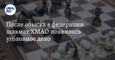После обыска в федерации шахмат ХМАО появилось уголовное дело. URA.RU назвали его фигуранта