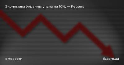 Экономика Украины упала на 10%, — Reuters