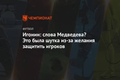 Игонин: слова Медведева? Это была шутка из-за желания защитить игроков