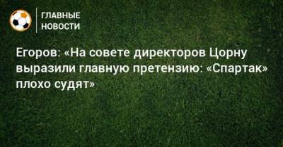 Егоров: «На совете директоров Цорну выразили главную претензию: «Спартак» плохо судят»