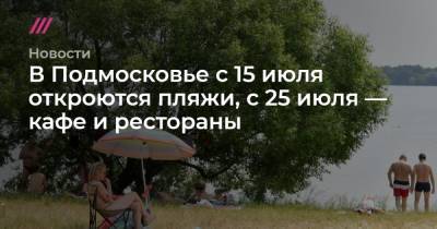 В Подмосковье с 15 июля откроются пляжи, с 25 июля — кафе и рестораны