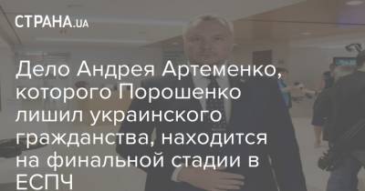 Дело Андрея Артеменко, которого Порошенко лишил украинского гражданства, находится на финальной стадии в ЕСПЧ