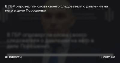В ГБР опровергли слова своего следователя о давлении на него в деле Порошенко