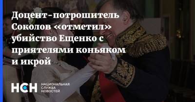 Доцент-потрошитель Соколов «отметил» убийство Ещенко с приятелями коньяком и икрой