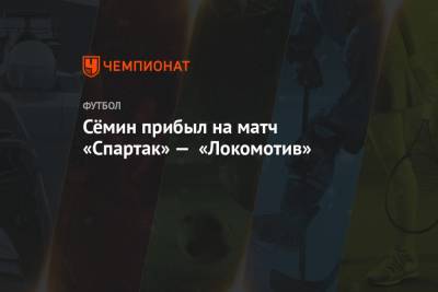 Сёмин прибыл на матч «Спартак» — «Локомотив»