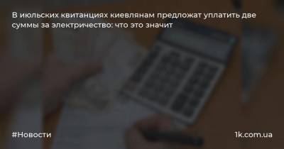 В июльских квитанциях киевлянам предложат уплатить две суммы за электричество: что это значит
